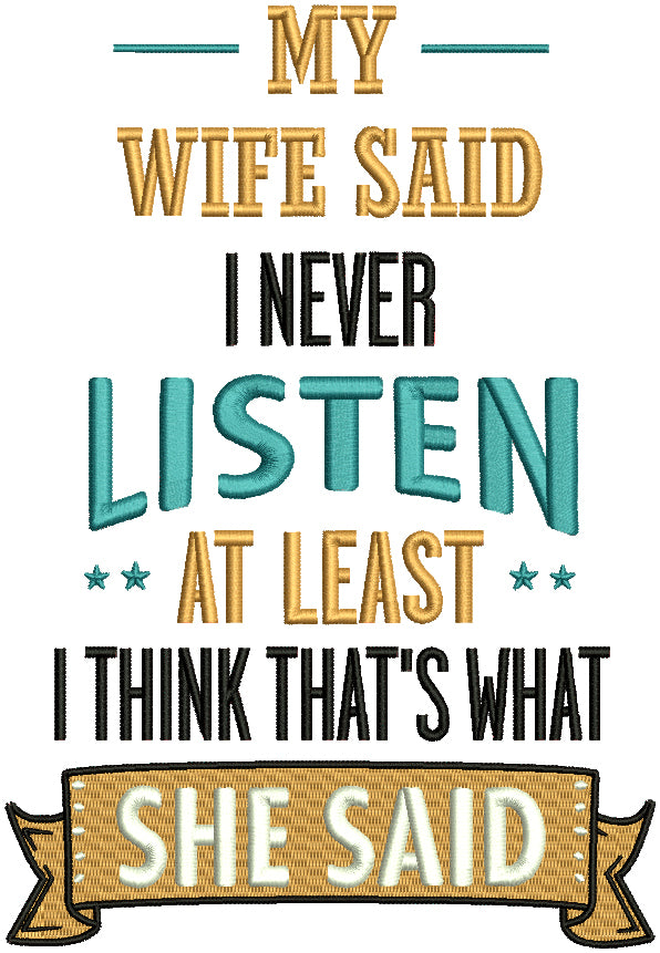 My Wife Said I Never Listen At Least I Think That Is What She Said With Banner Filled Machine Embroidery Design Digitized Pattern