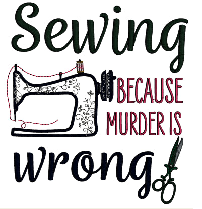 Sewing Because Murder Is Wrong Applique Machine Embroidery Design Digitized Pattern