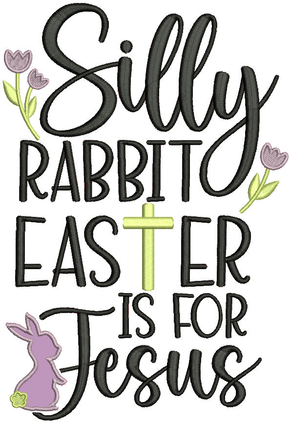 Silly Rabit Easter Is For Jesus Bunny And Flowers Applique Machine Embroidery Design Digitized Pattern