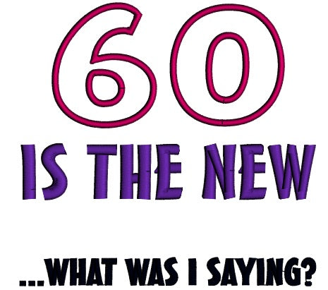 Sixty Is New What Was I Saying Applique Machine Embroidery Design Digitized Pattern