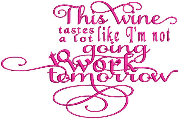 This Wine Tastes A Lot Like I'm Not Going To Work Tomorrow Filled Machine Embroidery Design Digitized Pattern