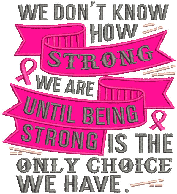 We Don't Know How Strong We Are Until Being Strong Is The Only Choice We Have Breast Cancer Awareness Applique Machine Embroidery Design Digitized Pattern