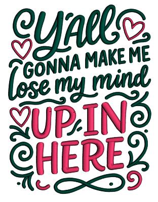 Y’all Gonna Make Me Lose My Mind Up in Here Funny Sarcastic Saying Appliqué Machine Embroidery Design Digitized Pattern