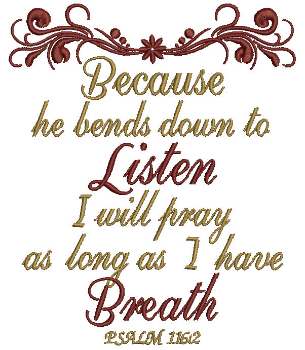 Because He Bends Down To Listen I Will Pray as Long As I Have Breath Psalm 116-2 Filled Machine Embroidery Design Digitized Pattern