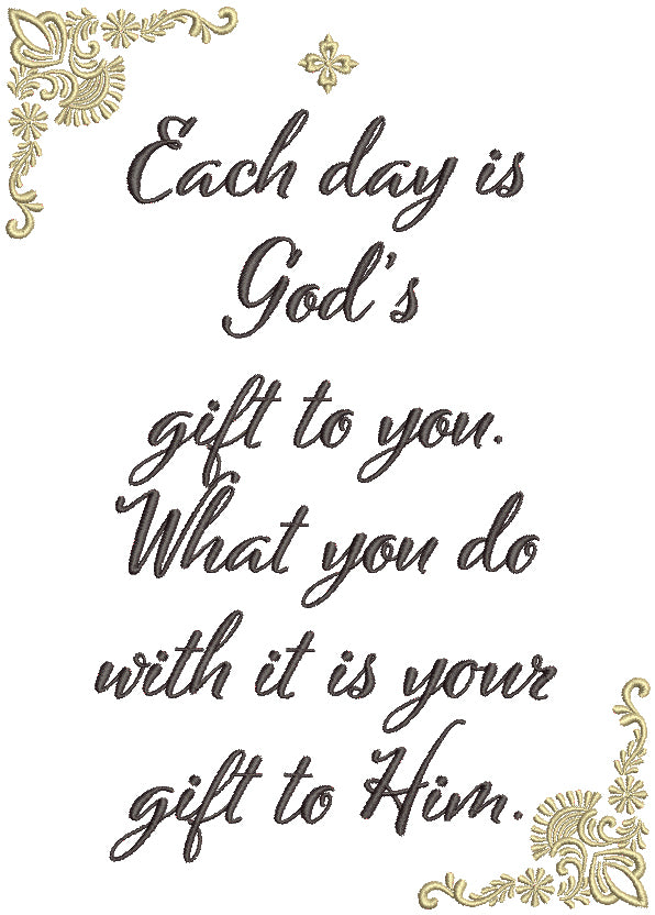 Each Day Is God's Gift To You What You Do With It Is Your Gift To Him Religious Filled Machine Embroidery Design Digitized Pattern