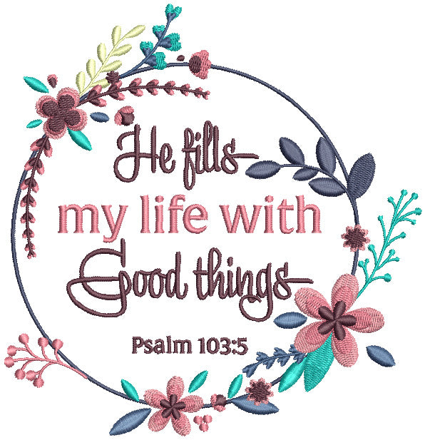 He Fills My Life With Good Things Psalm 103-5 Bible Verse Religious Filled Machine Embroidery Design Digitized Pattern