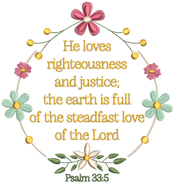 He Loves Righteousness and Justice The Earth Is Full Of The Steadfast Love Of THe Lord Psalm 33-5 Bible Verse Religious Filled Machine Embroidery Design Digitized Pattern