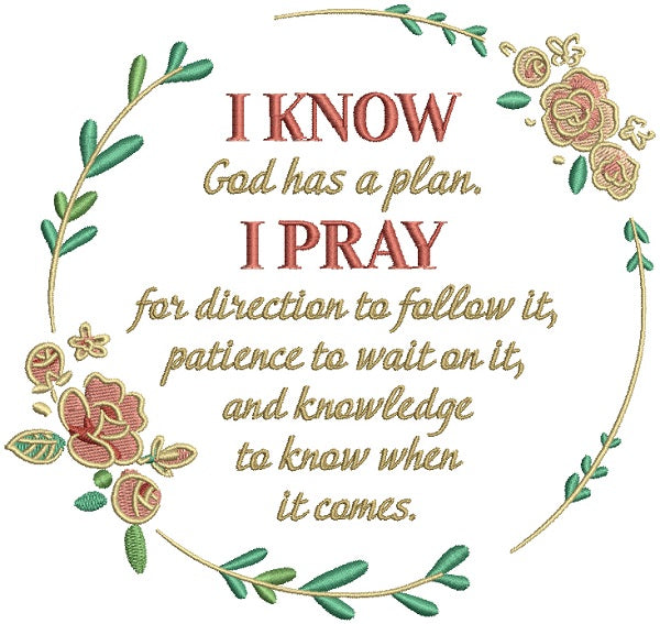 I Know God Has a Plan I Pray For Direction To Follow It Patience to Wait On It And Knowledge To Know When It Comes Religious Filled Machine Embroidery Design Digitized Pattern