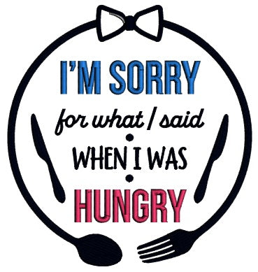 I'm Sorry For What I Said When I Was Hungry Applique Machine Embroidery Design Digitized Pattern