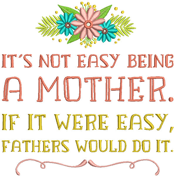 It's Not Easy Being a Mother If It Were Easy Fathers Would Do It Mother's Day Filled Machine Embroidery Design Digitized Pattern