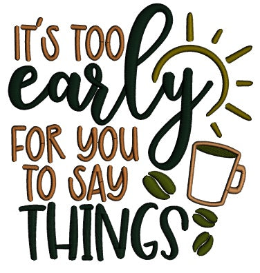 It's Too Early For You Sto Say Things Coffee Applique Machine Embroidery Design Digitized Pattern