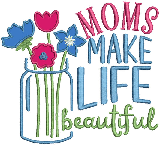 Moms Make Life Beautiful Mason Jar With Flowers Applique Machine Embroidery Design Digitized Pattern