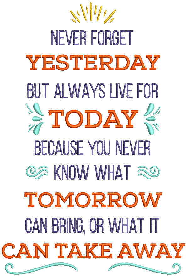 Never Forget Yesterday But Always Live For Today Because You Never Know What Tomorrow Can Bring Or What It Can Take Away Filled Machine Embroidery Design Digitized Pattern