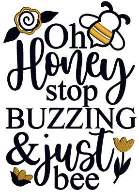 Oh Honey Stop Buzzing And Just Bee Applique Machine Embroidery Design Digitized Pattern
