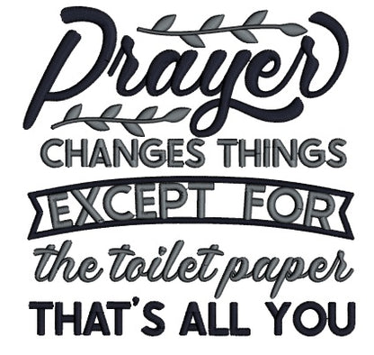Prayer Changes Things Except For THe Toilet Paper That's All You Applique Machine Embroidery Design Digitized Pattern