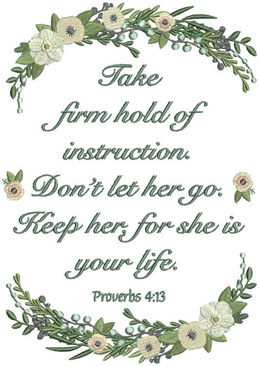 Take Firm Hold Of Instructions. Don't Let Her Go. Keep Her For She Is Your Life Proverbs 4-13 Bible Verse Religious Filled Machine Embroidery Design Digitized Pattern
