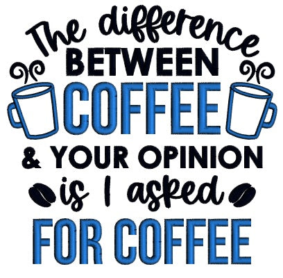 The Difference Between Coffee And Your Opinion Is I Asked For Coffee Applique Machine Embroidery Design Digitized Pattern