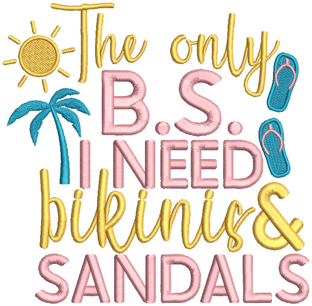 The Only B.S, I Need Bikinis And Sandals Summer Filled Machine Embroidery Design Digitized Pattern