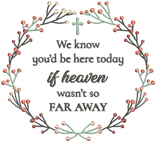 We KNow You'd Be Here Today If Heaven Wasn't So Far Away Religious Filled Machine Embroidery Design Digitized Pattern