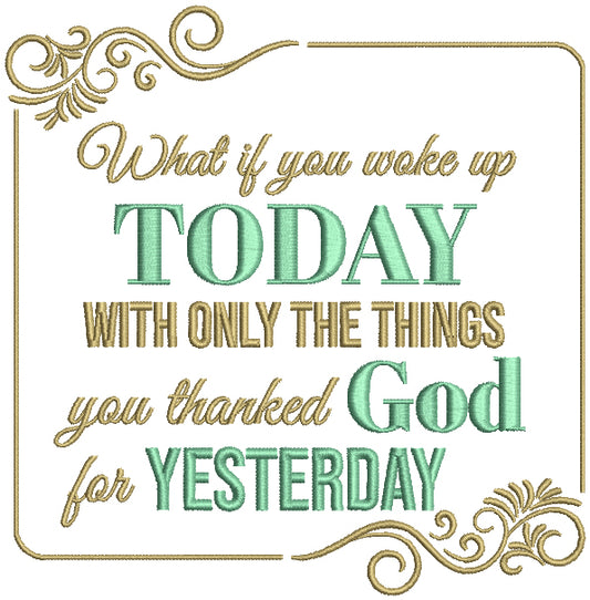What If You Woke Up Today With Only The Things You Thanked God For Yesterday Religious Filled Machine Embroidery Design Digitized Pattern