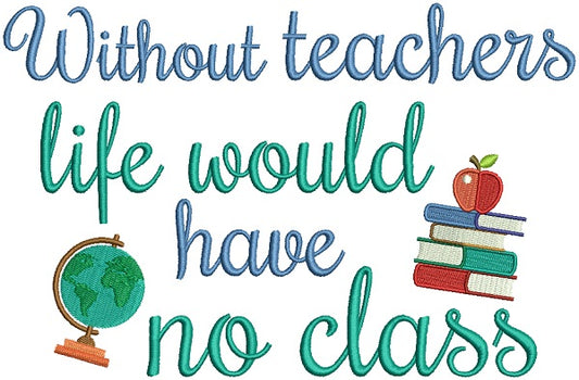Without Teachers Life Would Have No Class Filled Machine Embroidery Design Digitized Pattern