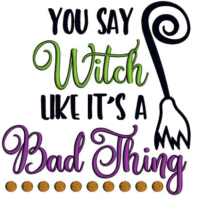 You Say Witch Like It's A Bad Thing Applique Halloween Machine Embroidery Design Digitized Pattern