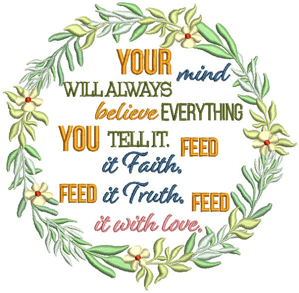 Your MInd Will Always Believe Everything You Tell It Feed It Faith Feed It Truth Feed It Love Filled Machine Embroidery Design Digitized Pattern